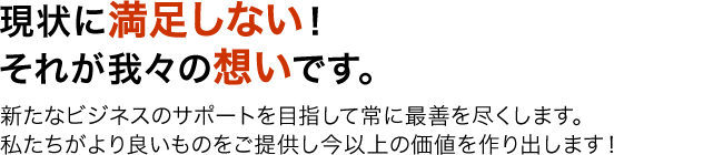 現状に満足しない！それが我々の想いです。